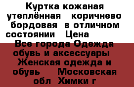 Куртка кожаная утеплённая , коричнево-бордовая, в отличном состоянии › Цена ­ 10 000 - Все города Одежда, обувь и аксессуары » Женская одежда и обувь   . Московская обл.,Химки г.